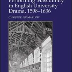 Performing Masculinity in English University Drama, 1598-1636 Performing Masculinity in English University Drama, 1598-1636