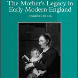 The Mother's Legacy in Early Modern England The Mother's Legacy in Early Modern England