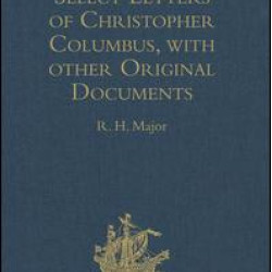 Select Letters of Christopher Columbus, with other Original Documents, relating to his Four Voyages to the New World