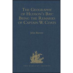 The Geography of Hudson's Bay: Being the Remarks of Captain W. Coats, in Many Voyages to That Locality, Between the Years 1727 and 1751. - Edited Title The Geography of Hudson's Bay: Being the Remarks of Captain W. Coats, in Many Voyages to That Locality, Between the Years 1727 and 1751. - Edited Title