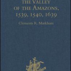 Expeditions into the Valley of the Amazons, 1539, 1540, 1639 Expeditions into the Valley of the Amazons, 1539, 1540, 1639