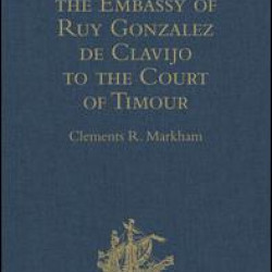 Narrative of the Embassy of Ruy Gonzalez de Clavijo to the Court of Timour, at Samarcand, A.D. 1403-6