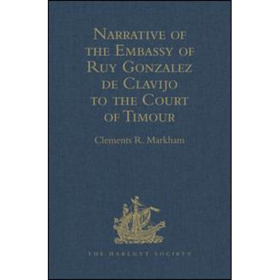 Narrative of the Embassy of Ruy Gonzalez de Clavijo to the Court of Timour, at Samarcand, A.D. 1403-6