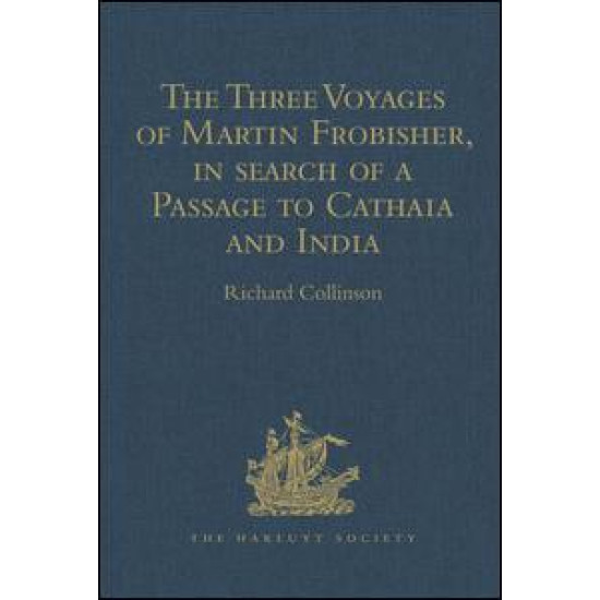 The Three Voyages of Martin Frobisher, in search of a Passage to Cathaia and India by the North-West, A.D. 1576-8