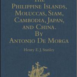 The Philippine Islands, Moluccas, Siam, Cambodia, Japan, and China, at the Close of the Sixteenth Century, by Antonio De Morga