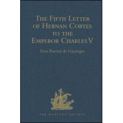The Fifth Letter of Hernan Cortes to the Emperor Charles V, Containing an Account of his Expedition to Honduras
