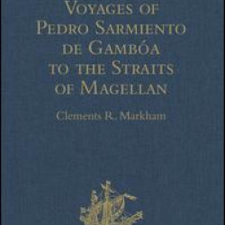 Narratives of the Voyages of Pedro Sarmiento de Gambóa to the Straits of Magellan Narratives of the Voyages of Pedro Sarmiento de Gambóa to the Straits of Magellan
