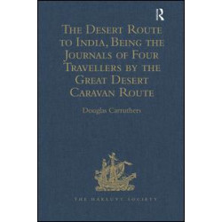 The Desert Route to India, Being the Journals of Four Travellers by the Great Desert Caravan Route between Aleppo and Basra, 1745-1751 The Desert Route to India, Being the Journals of Four Travellers by the Great Desert Caravan Route between Aleppo and Basra, 1745-1751