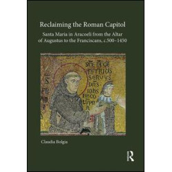 Reclaiming the Roman Capitol: Santa Maria in Aracoeli from the Altar of Augustus to the Franciscans, c. 500–1450 Reclaiming the Roman Capitol: Santa Maria in Aracoeli from the Altar of Augustus to the Franciscans, c. 500–1450