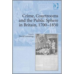 Crime, Courtrooms and the Public Sphere in Britain, 1700-1850 Crime, Courtrooms and the Public Sphere in Britain, 1700-1850