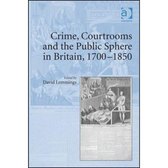 Crime, Courtrooms and the Public Sphere in Britain, 1700-1850 Crime, Courtrooms and the Public Sphere in Britain, 1700-1850