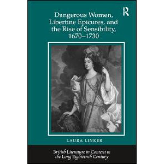 Dangerous Women, Libertine Epicures, and the Rise of Sensibility, 1670-1730