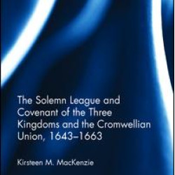 The Solemn League and Covenant of the Three Kingdoms and the Cromwellian Union, 1643-1663 The Solemn League and Covenant of the Three Kingdoms and the Cromwellian Union, 1643-1663