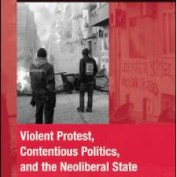Violent Protest, Contentious Politics, and the Neoliberal State Violent Protest, Contentious Politics, and the Neoliberal State