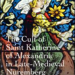 The Cult of Saint Katherine of Alexandria in Late-Medieval Nuremberg