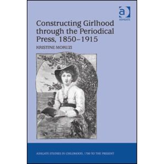 Constructing Girlhood through the Periodical Press, 1850-1915 Constructing Girlhood through the Periodical Press, 1850-1915