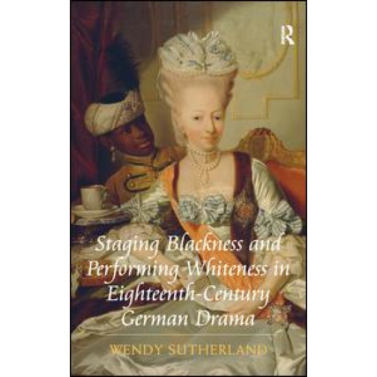 Staging Blackness and Performing Whiteness in Eighteenth-Century German Drama Staging Blackness and Performing Whiteness in Eighteenth-Century German Drama