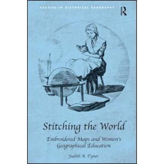 Stitching the World: Embroidered Maps and Women’s Geographical Education Stitching the World: Embroidered Maps and Women’s Geographical Education
