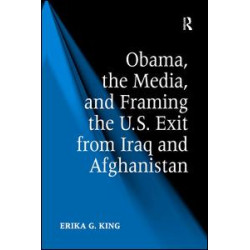 Obama, the Media, and Framing the U.S. Exit from Iraq and Afghanistan Obama, the Media, and Framing the U.S. Exit from Iraq and Afghanistan