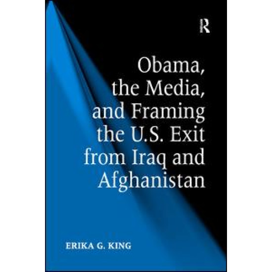 Obama, the Media, and Framing the U.S. Exit from Iraq and Afghanistan Obama, the Media, and Framing the U.S. Exit from Iraq and Afghanistan