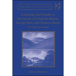 Landscape and Gender in the Novels of Charlotte Brontë, George Eliot, and Thomas Hardy Landscape and Gender in the Novels of Charlotte Brontë, George Eliot, and Thomas Hardy