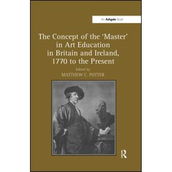 The Concept of the 'Master' in Art Education in Britain and Ireland, 1770 to the Present