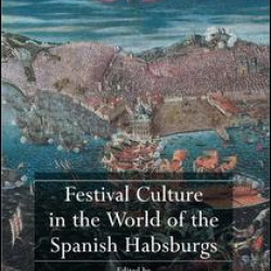 Festival Culture in the World of the Spanish Habsburgs Festival Culture in the World of the Spanish Habsburgs
