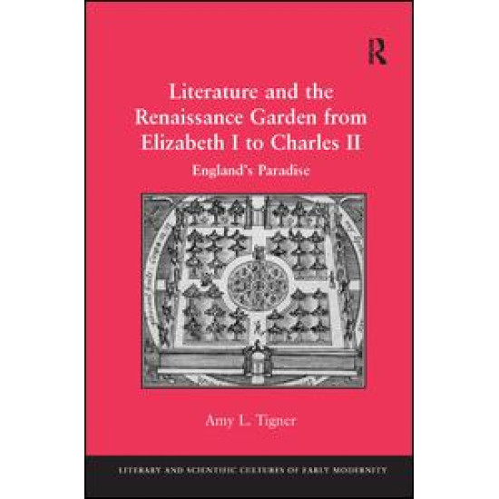 Literature and the Renaissance Garden from Elizabeth I to Charles II Literature and the Renaissance Garden from Elizabeth I to Charles II
