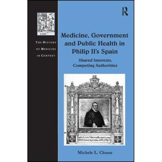 Medicine, Government and Public Health in Philip II's Spain Medicine, Government and Public Health in Philip II's Spain
