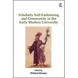 Scholarly Self-Fashioning and Community in the Early Modern University Scholarly Self-Fashioning and Community in the Early Modern University