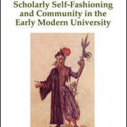Scholarly Self-Fashioning and Community in the Early Modern University Scholarly Self-Fashioning and Community in the Early Modern University