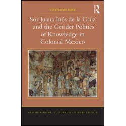Sor Juana Inés de la Cruz and the Gender Politics of Knowledge in Colonial Mexico Sor Juana Inés de la Cruz and the Gender Politics of Knowledge in Colonial Mexico