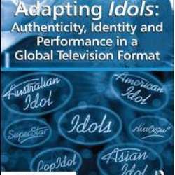 Adapting Idols: Authenticity, Identity and Performance in a Global Television Format Adapting Idols: Authenticity, Identity and Performance in a Global Television Format