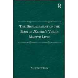 The Displacement of the Body in Ælfric's Virgin Martyr Lives The Displacement of the Body in Ælfric's Virgin Martyr Lives