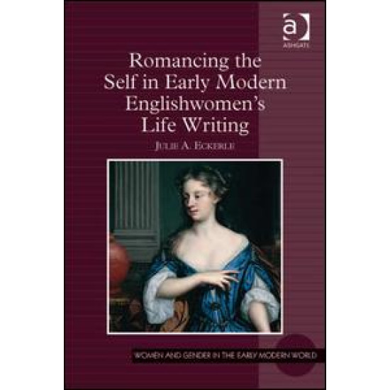 Romancing the Self in Early Modern Englishwomen's Life Writing Romancing the Self in Early Modern Englishwomen's Life Writing