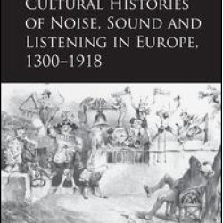 Cultural Histories of Noise, Sound and Listening in Europe, 1300-1918 Cultural Histories of Noise, Sound and Listening in Europe, 1300-1918