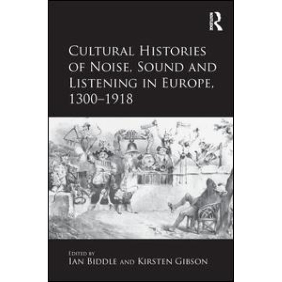 Cultural Histories of Noise, Sound and Listening in Europe, 1300-1918 Cultural Histories of Noise, Sound and Listening in Europe, 1300-1918