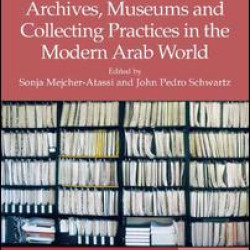Archives, Museums and Collecting Practices in the Modern Arab World Archives, Museums and Collecting Practices in the Modern Arab World