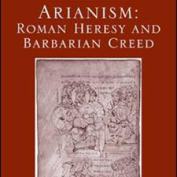 Arianism: Roman Heresy and Barbarian Creed Arianism: Roman Heresy and Barbarian Creed
