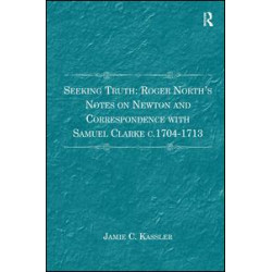Seeking Truth: Roger North's Notes on Newton and Correspondence with Samuel Clarke c.1704-1713 Seeking Truth: Roger North's Notes on Newton and Correspondence with Samuel Clarke c.1704-1713