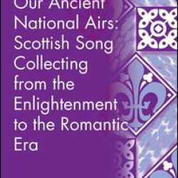 Our Ancient National Airs: Scottish Song Collecting from the Enlightenment to the Romantic Era Our Ancient National Airs: Scottish Song Collecting from the Enlightenment to the Romantic Era