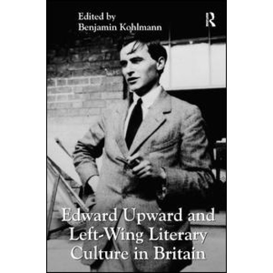 Edward Upward and Left-Wing Literary Culture in Britain Edward Upward and Left-Wing Literary Culture in Britain