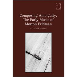 Composing Ambiguity: The Early Music of Morton Feldman Composing Ambiguity: The Early Music of Morton Feldman