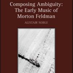 Composing Ambiguity: The Early Music of Morton Feldman Composing Ambiguity: The Early Music of Morton Feldman