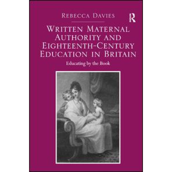 Written Maternal Authority and Eighteenth-Century Education in Britain Written Maternal Authority and Eighteenth-Century Education in Britain