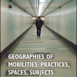 Geographies of Mobilities: Practices, Spaces, Subjects