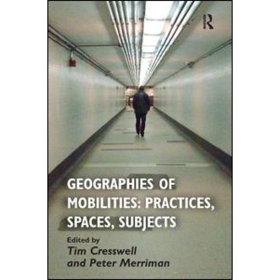 Geographies of Mobilities: Practices, Spaces, Subjects Geographies of Mobilities: Practices, Spaces, Subjects