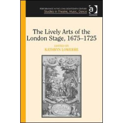 The Lively Arts of the London Stage, 1675–1725 The Lively Arts of the London Stage, 1675–1725