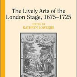 The Lively Arts of the London Stage, 1675–1725 The Lively Arts of the London Stage, 1675–1725