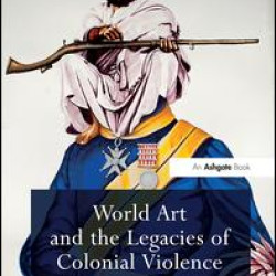 World Art and the Legacies of Colonial Violence World Art and the Legacies of Colonial Violence